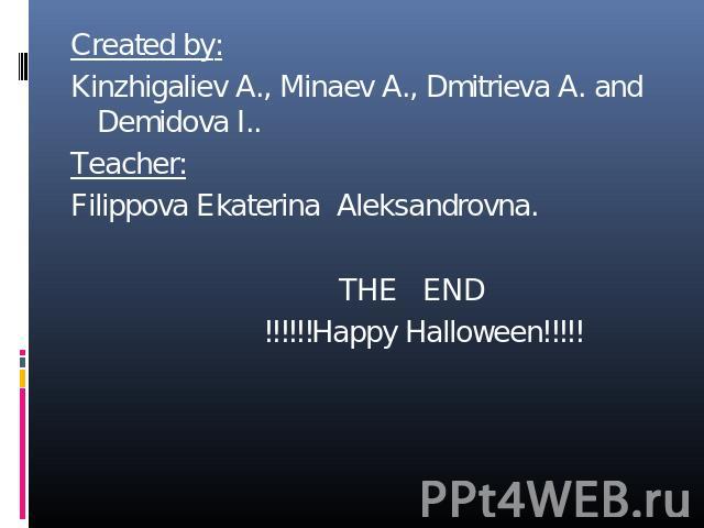 Created by:Kinzhigaliev A., Minaev A., Dmitrieva A. and Demidova I..Teacher:Filippova Ekaterina Aleksandrovna. THE END !!!!!!Happy Halloween!!!!!