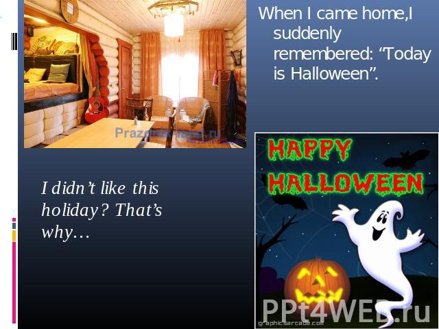 When I came home,I suddenly remembered: “Today is Halloween”. I didn’t like this holiday? That’s why…