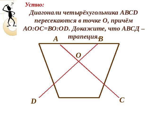 Диагонали четырёхугольника АВСD пересекаются в точке О, причём АО:ОС=ВО:ОD. Докажите, что АВСД –трапеция.