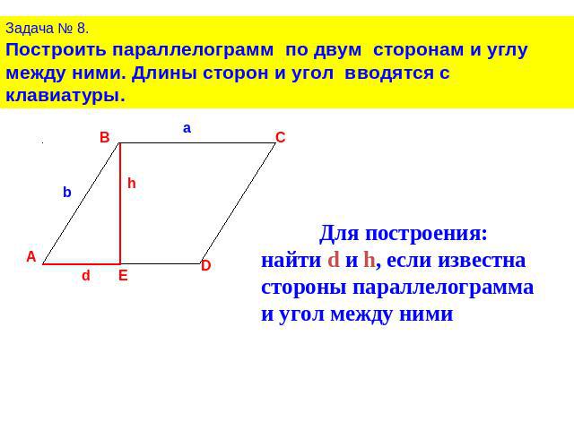 Задача № 8.Построить параллелограмм по двум сторонам и углу между ними. Длины сторон и угол вводятся с клавиатуры.Для построения:найти d и h, если известна стороны параллелограмма и угол между ними