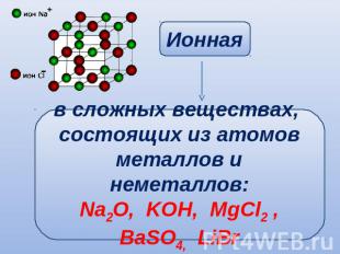 в сложных веществах, состоящих из атомовметаллов и неметаллов:Na2O, KOH, MgCl2 ,