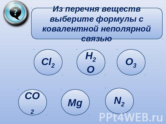 Из перечня веществ выберите формулы с ковалентной неполярной связью