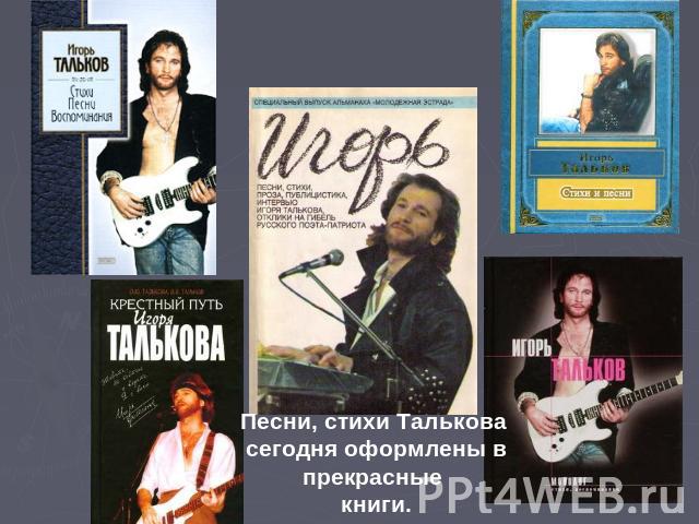 Песни, стихи Талькова сегодня оформлены в прекрасные книги.