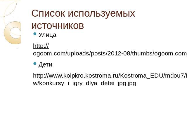 Список используемых источниковУлицаhttp://ogoom.com/uploads/posts/2012-08/thumbs/ogoom.com_1345101214_oboi24-24.jpgДетиhttp://www.koipkro.kostroma.ru/Kostroma_EDU/mdou7/DocLib18/_w/konkursy_i_igry_dlya_detei_jpg.jpg