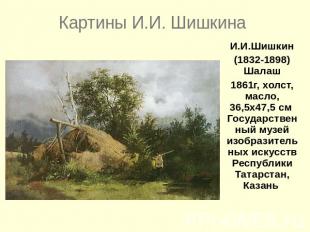 Картины И.И. ШишкинаИ.И.Шишкин(1832-1898) Шалаш1861г, холст, масло, 36,5x47,5 см