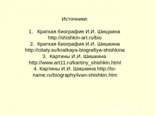 Источники:1. Краткая биография И.И. Шищкина http://shishkin-art.ru/bio2. Краткая