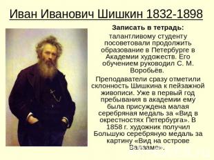 Иван Иванович Шишкин 1832-1898Записать в тетрадь:талантливому студенту посоветов