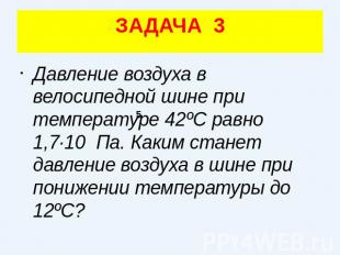 ЗАДАЧА 3Давление воздуха в велосипедной шине при температуре 42ºС равно 1,7·10 П