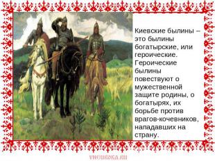Киевские былины – это былины богатырские, или героические. Героические былины по