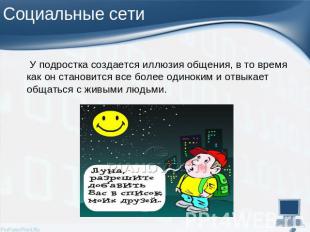 У подростка создается иллюзия общения, в то время как он становится все более од