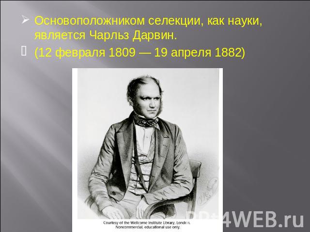 Основоположником селекции, как науки, является Чарльз Дарвин.(12 февраля 1809 — 19 апреля 1882)