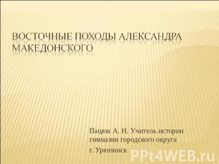 Восточные походы Александра МакедонскогоПацюк А. Н. Учитель истории гимназии гор