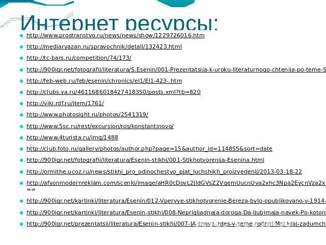 Интернет ресурсы:http://www.prostranstvo.ru/news/news/show/1229726016.htmhttp://mediaryazan.ru/spravochnik/detail/132423.htmlhttp://tc-bars.ru/competition/74/173/http://900igr.net/fotografii/literatura/S.Esenin/001-Prezentatsija-k-uroku-literaturnog…
