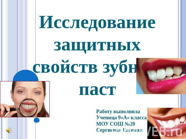 Исследование защитных свойств зубных пастРаботу выполнилаУченица 9«А» классаМОУ СОШ №20Сергиенко Евгения