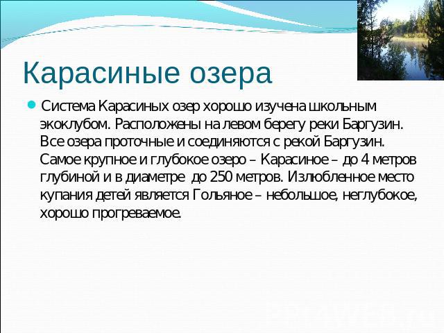 Система Карасиных озер хорошо изучена школьным экоклубом. Расположены на левом берегу реки Баргузин. Все озера проточные и соединяются с рекой Баргузин. Самое крупное и глубокое озеро – Карасиное – до 4 метров глубиной и в диаметре до 250 метров. Из…