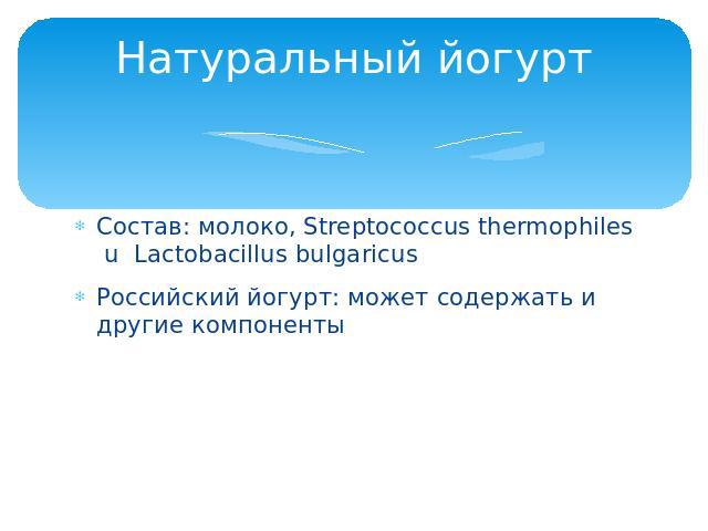 Натуральный йогуртСостав: молоко, Streptococcus thermophiles u Lactobacillus bulgaricusРоссийский йогурт: может содержать и другие компоненты