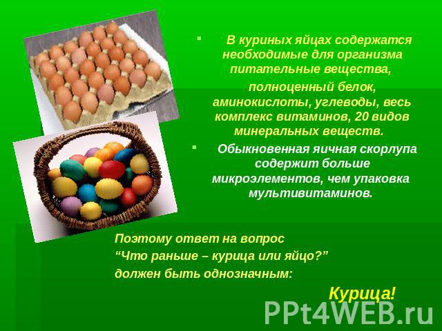 В куриных яйцах содержатся необходимые для организма питательные вещества, полноценный белок, аминокислоты, углеводы, весь комплекс витаминов, 20 видов минеральных веществ. Обыкновенная яичная скорлупа содержит больше микроэлементов, чем упаковка му…