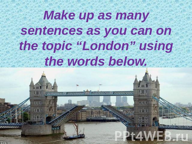 Make up as many sentences as you can on the topic “London” using the words below.