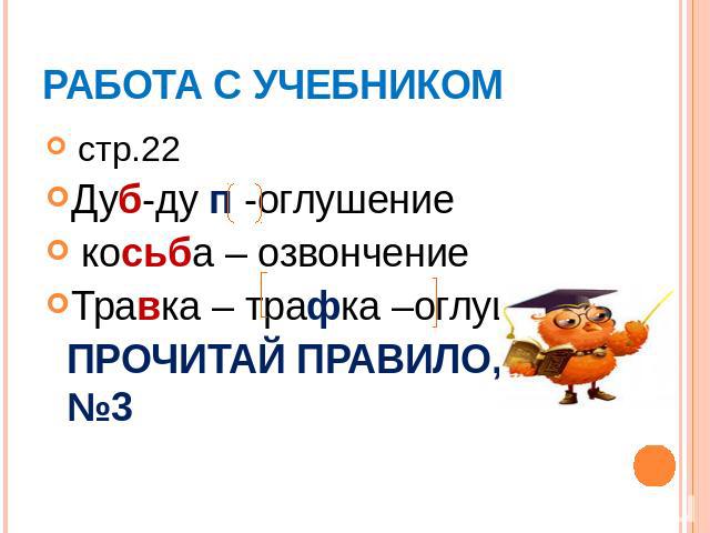 стр.22Дуб-ду п -оглушение косьба – озвончениеТравка – трафка –оглушениеПРОЧИТАЙ ПРАВИЛО,ОРФ.№3