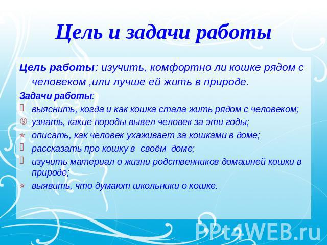 Цель и задачи работыЦель работы: изучить, комфортно ли кошке рядом с человеком ,или лучше ей жить в природе.Задачи работы: выяснить, когда и как кошка стала жить рядом с человеком;узнать, какие породы вывел человек за эти годы;описать, как человек у…