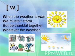 When the weather is warm We mustn’t storm. But be thankful together Whatever the