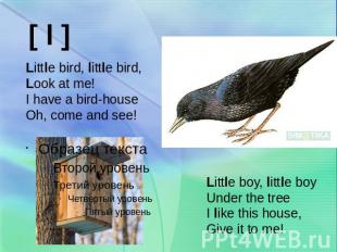 Little bird, little bird,Look at me!I have a bird-houseOh, come and see!Little b