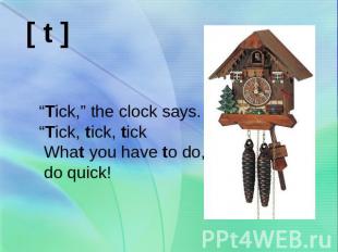 “Tick,” the clock says.“Tick, tick, tick What you have to do, do quick!