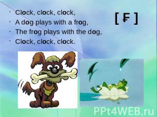 Clock, clock, clock,A dog plays with a frog,The frog plays with the dog,Clock, c