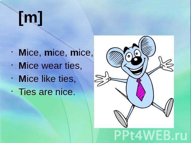 Mice, mice, mice,Mice wear ties,Mice like ties,Ties are nice. 
