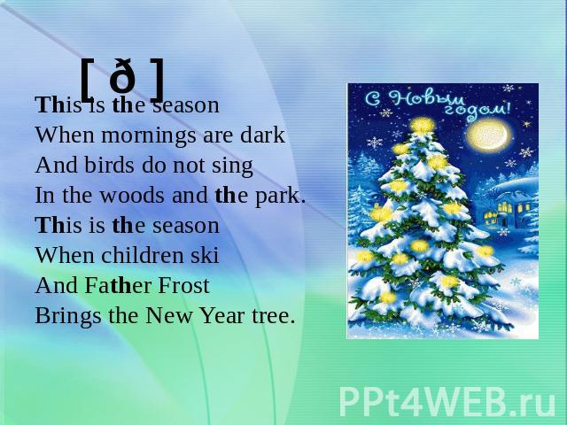 This is the seasonWhen mornings are darkAnd birds do not singIn the woods and the park.This is the seasonWhen children skiAnd Father FrostBrings the New Year tree.