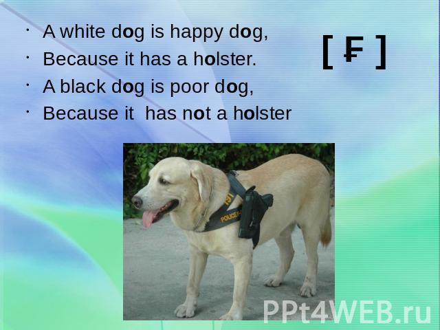 A white dog is happy dog,Because it has a holster.A black dog is poor dog,Because it has not a holster
