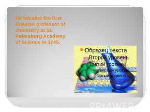He became the first Russian professor of chemistry at St. Petersburg Academy of