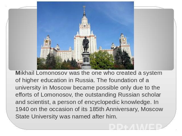 Mikhail Lomonosov was the one who created a system of higher education in Russia. The foundation of a university in Moscow became possible only due to the efforts of Lomonosov, the outstanding Russian scholar and scientist, a person of encyclopedic …