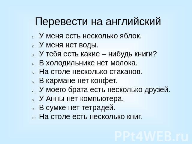 У меня есть несколько яблок.У меня нет воды.У тебя есть какие – нибудь книги?В холодильнике нет молока.На столе несколько стаканов.В кармане нет конфет.У моего брата есть несколько друзей. У Анны нет компьютера.В сумке нет тетрадей.На столе есть нес…