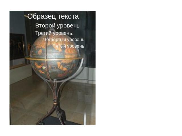 Самый старый глобус, который дошёл до нас, был сделал из телячьей кожи, туго натянутой на металлические ребра. На нём отсутствовало полмира. Его изобрёл немецкий учёный Мартин Бехайм в 1492 году.