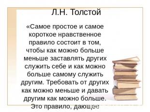 Л.Н. Толстой«Самое простое и самое короткое нравственное правило состоит в том,