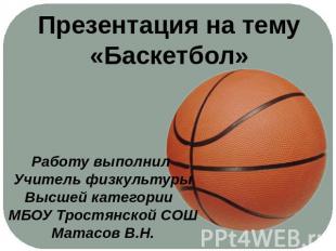 Презентация на тему«Баскетбол»Работу выполнил Учитель физкультурыВысшей категори