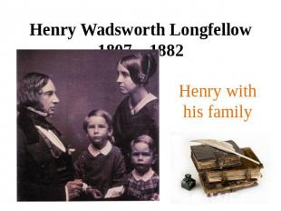 Henry Wadsworth Longfellow1807 – 1882Henry with his family