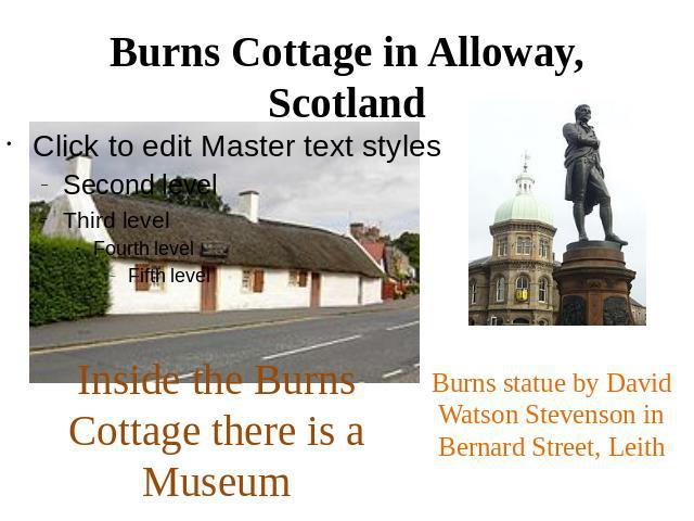 Burns Cottage in Alloway, ScotlandInside the Burns Cottage there is a MuseumBurns statue by David Watson Stevenson in Bernard Street, Leith