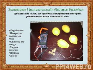 Эксперимент 5 (познавательный) «Лимонная батарейка» Цель:Изучить лимон, как пров