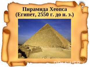 Пирамида Хеопса(Египет, 2550 г. до н. э.)