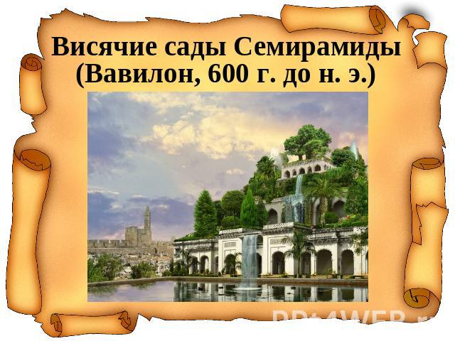 Висячие сады Семирамиды(Вавилон, 600 г. до н. э.)