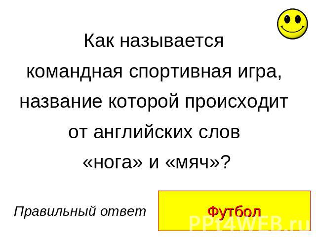 Как называется Как называется командная спортивная игра, название которой происходит от английских слов «нога» и «мяч»?