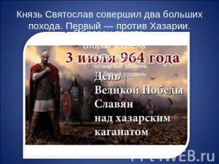 Князь Святослав совершил два больших похода. Первый — против Хазарии.