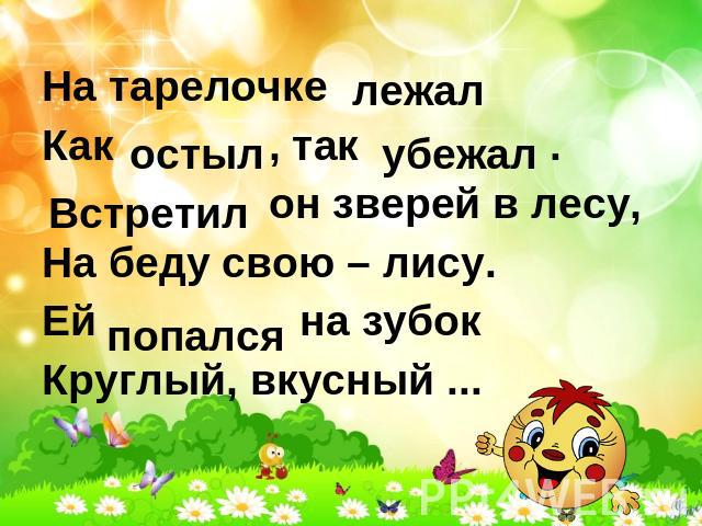 На тарелочкеНа тарелочкеКак , так . он зверей в лесу,На беду свою – лису.Ей на зубокКруглый, вкусный ...