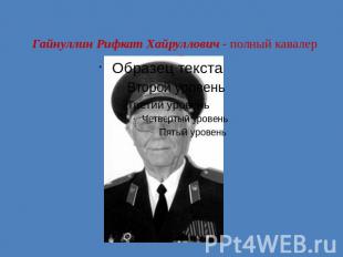 Гайнуллин Рифкат Хайруллович - полный кавалер ордена Славы.