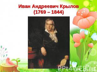 Иван Андреевич Крылов(1769 – 1844)