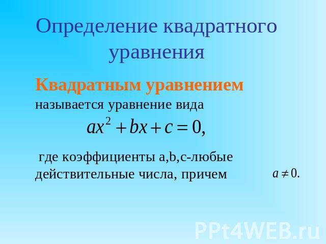 Определение квадратного уравненияКвадратным уравнением называется уравнение вида где коэффициенты a,b,c-любые действительные числа, причем