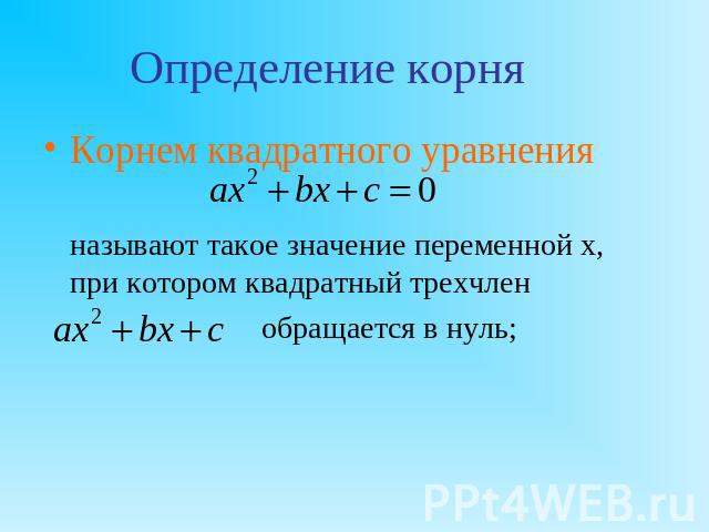 Определение корня Корнем квадратного уравнения называют такое значение переменной х, при котором квадратный трехчлен обращается в нуль;