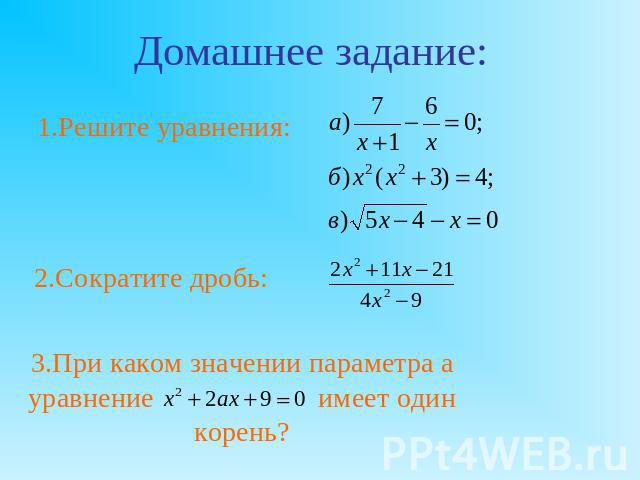 Домашнее задание:1.Решите уравнения:2.Сократите дробь:3.При каком значении параметра а уравнение имеет один корень?
